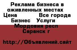 Реклама бизнеса в оживленных местах › Цена ­ 5 000 - Все города Бизнес » Услуги   . Мордовия респ.,Саранск г.